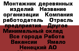 Монтажник деревянных изделий › Название организации ­ Компания-работодатель › Отрасль предприятия ­ Другое › Минимальный оклад ­ 1 - Все города Работа » Вакансии   . Ямало-Ненецкий АО,Муравленко г.